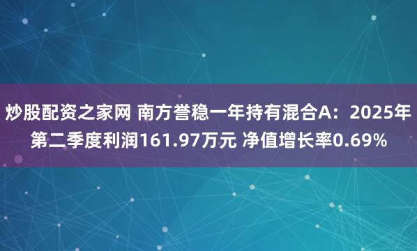炒股配资之家网 南方誉稳一年持有混合A：2025年第二季度利润161.97万元 净值增长率0.69%