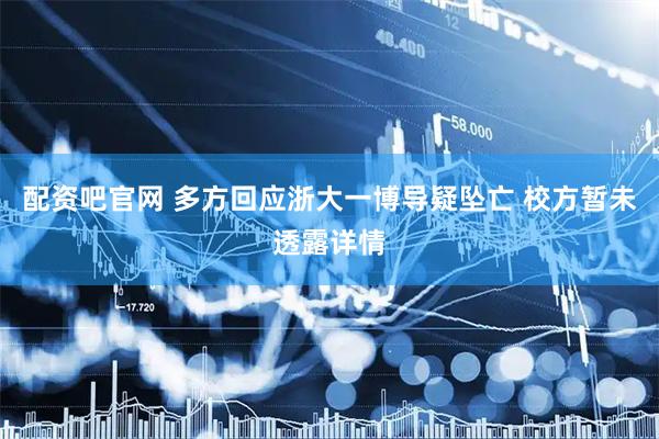 配资吧官网 多方回应浙大一博导疑坠亡 校方暂未透露详情