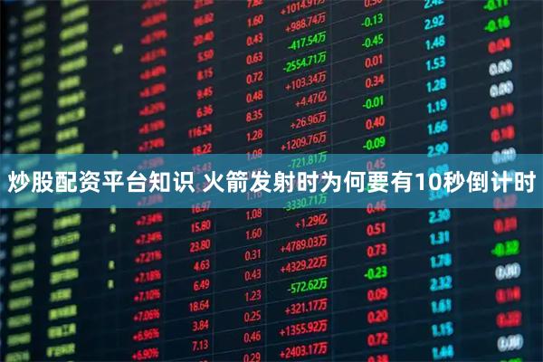 炒股配资平台知识 火箭发射时为何要有10秒倒计时