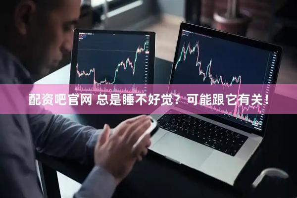 配资吧官网 总是睡不好觉？可能跟它有关！