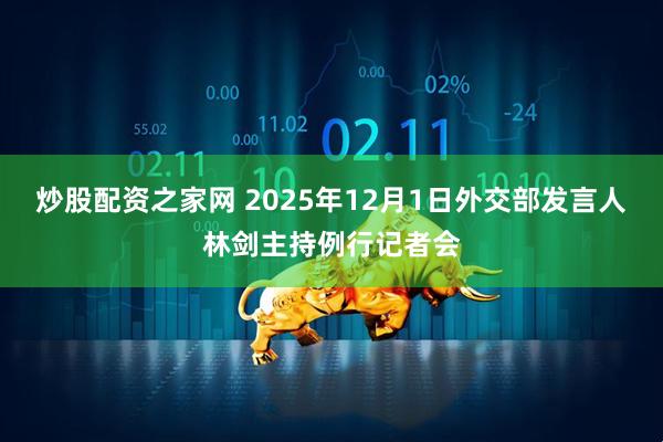 炒股配资之家网 2025年12月1日外交部发言人林剑主持例行记者会
