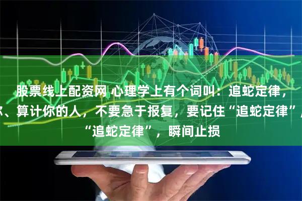 股票线上配资网 心理学上有个词叫:追蛇定律,面对伤害你、算计你的人,不要急于报复,要记住“追蛇定律”,瞬间止损